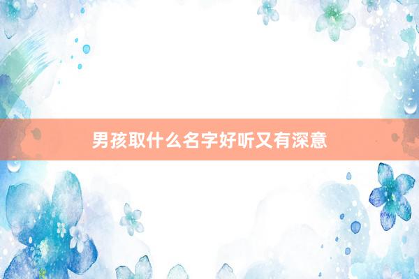 男孩取什么名字好听又有深意